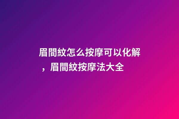眉間紋怎么按摩可以化解，眉間紋按摩法大全